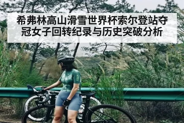 希弗林高山滑雪世界杯索尔登站夺冠女子回转纪录与历史突破分析
