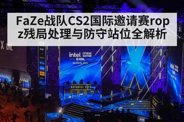 FaZe战队CS2国际邀请赛ropz残局处理与防守站位全解析